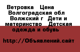 Ветровка › Цена ­ 400 - Волгоградская обл., Волжский г. Дети и материнство » Детская одежда и обувь   